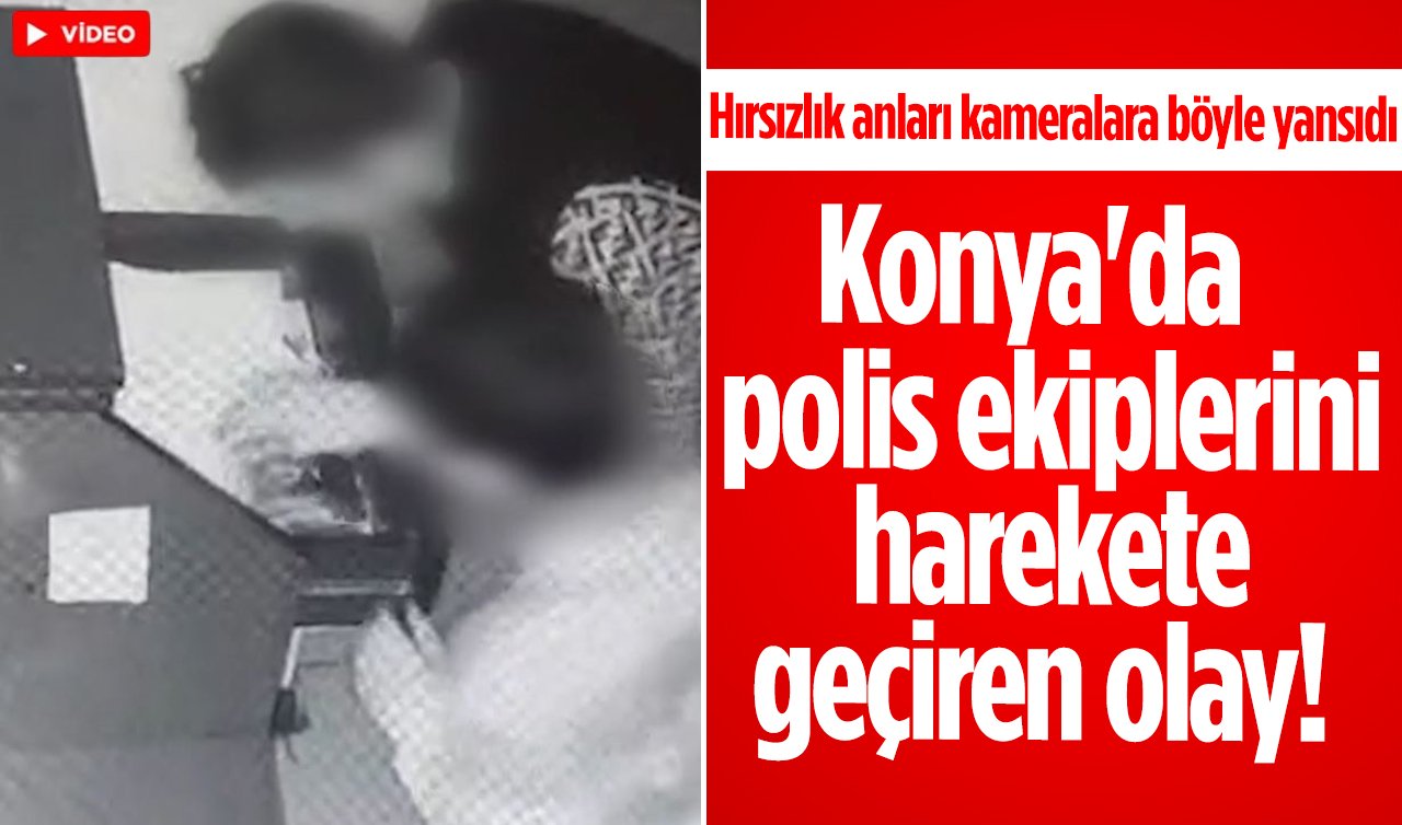 Konya’da polis ekiplerini harekete geçiren olay! Hırsızlık anları kameralara böyle yansıdı