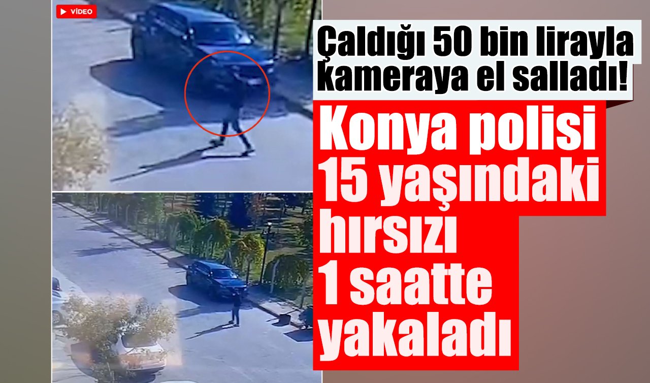 Çaldığı 50 bin lirayla kameraya el salladı! Konya polisi 15 yaşındaki hırsız 1 saatte yakalandı