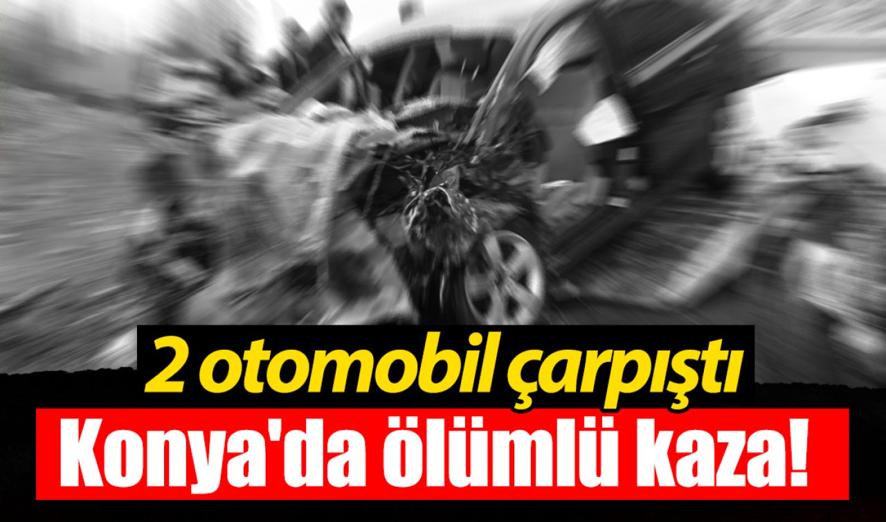 Konya’da ölümlü kaza! 2 otomobil çarpıştı: Yaralılar var! 