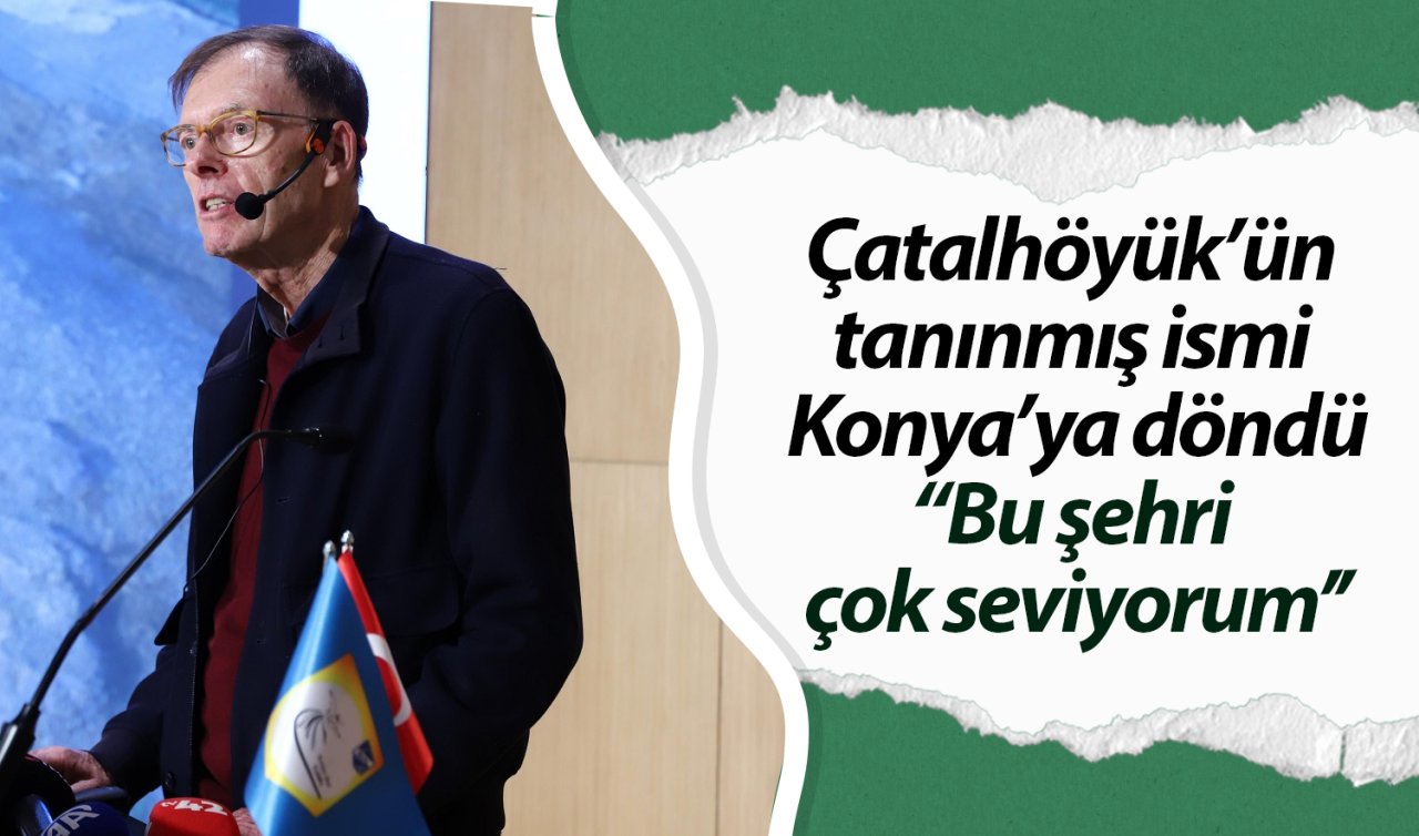 Çatalhöyük’ün tanınmış ismi Konya’ya döndü: “Bu şehri çok seviyorum’’