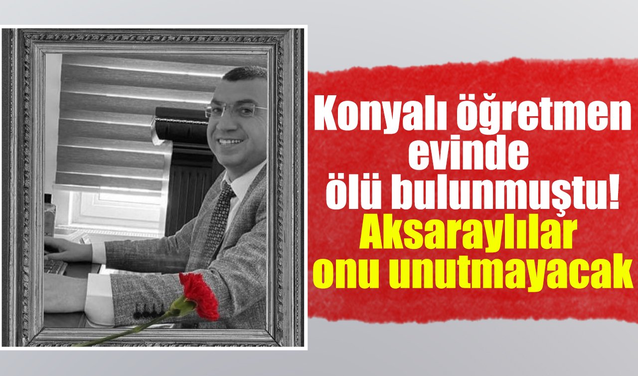 Konyalı öğretmen evinde ölü bulunmuştu! Aksaraylılar onu unutmayacak