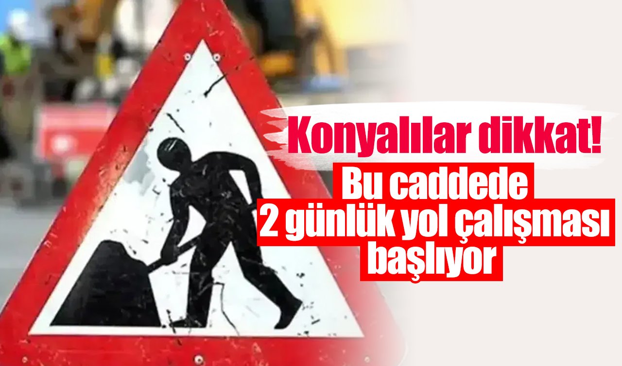 Konyalılar dikkat! O caddede 2 günlük yol çalışması başlıyor