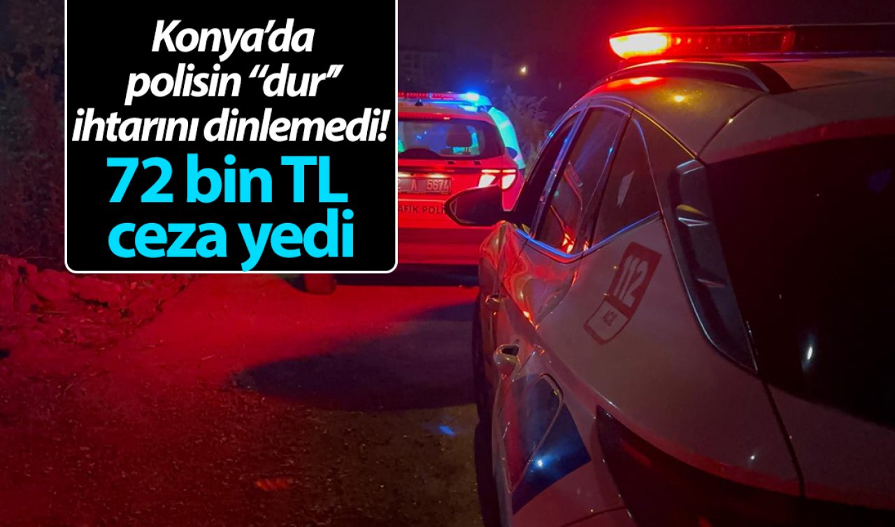 Konya’da polisin “dur’’ ihtarını dinlemedi! 72 bin TL ceza yedi