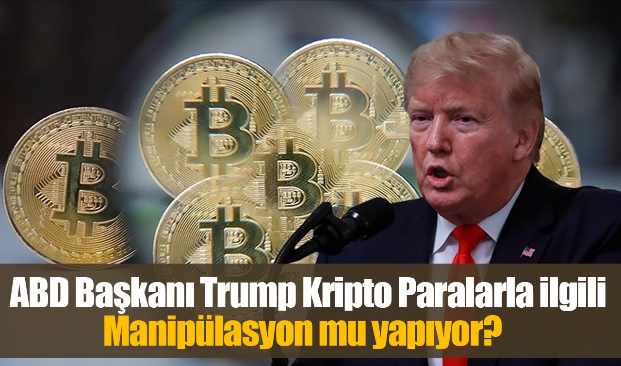 ABD Başkanı Trump Kripto Paralarla ilgili Manipülasyon mu yapıyor?