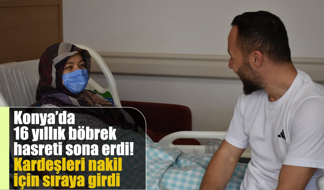 Konya’da 16 yıllık böbrek hasreti sona erdi! Kardeşleri nakil için sıraya girdi