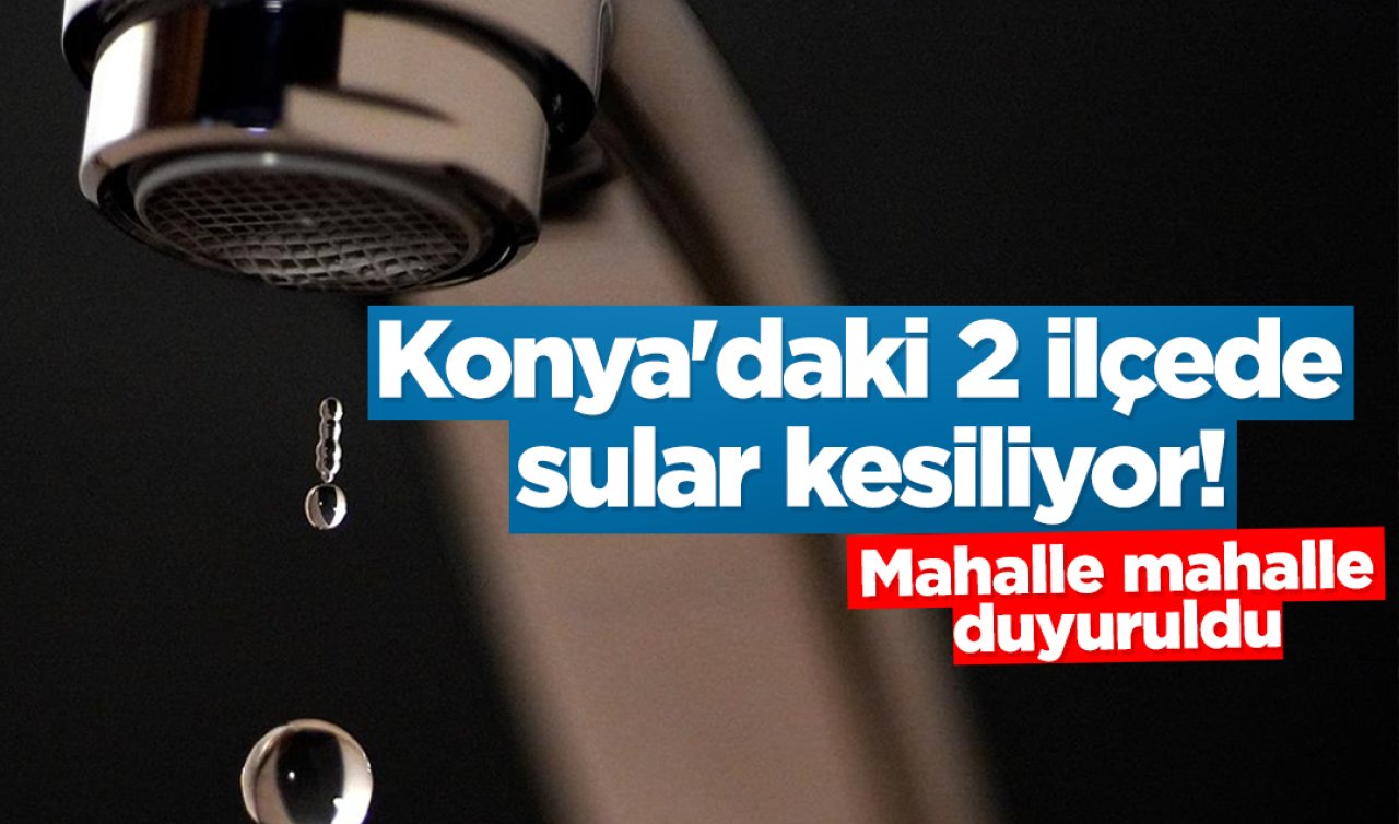 Konya’daki 2 ilçede sular kesiliyor! Mahalle mahalle duyuruldu 
