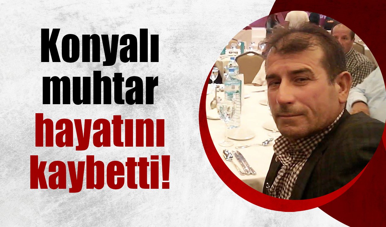 Konyalı muhtar hayatını kaybetti! 