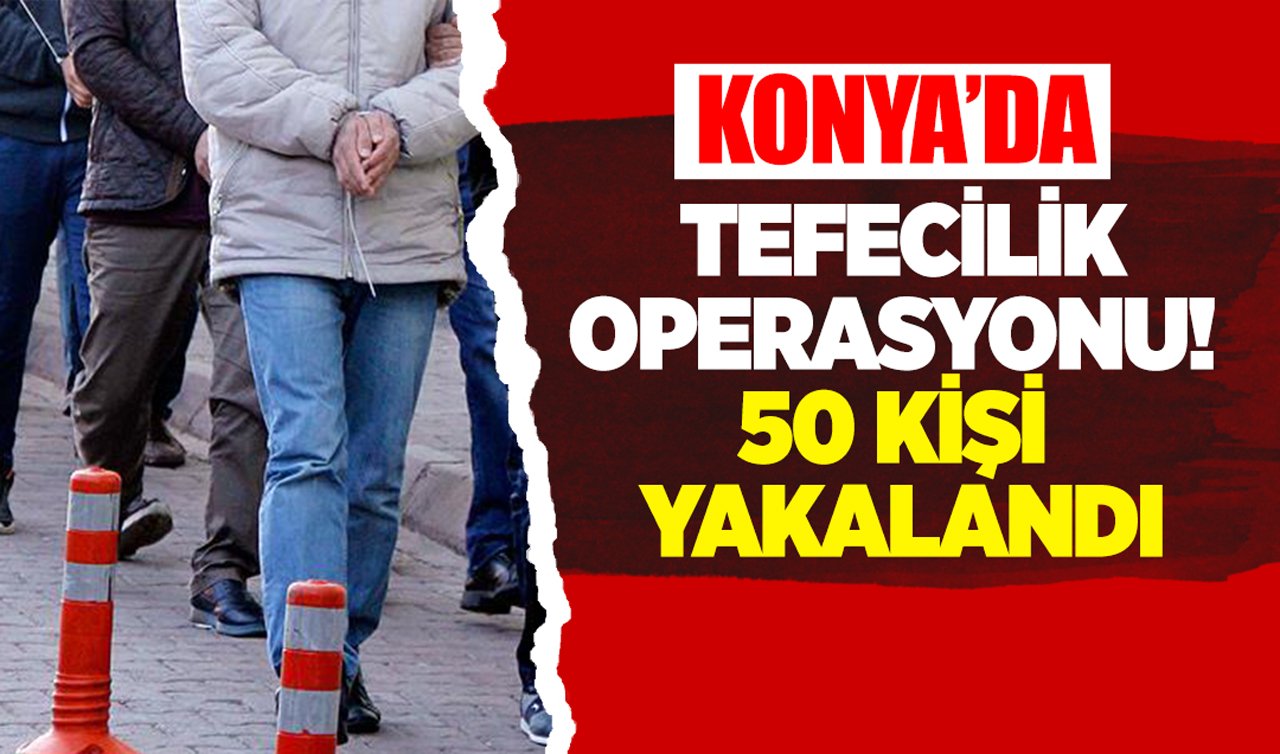Konya’da tefecilik operasyonu! 50 kişi yakalandı