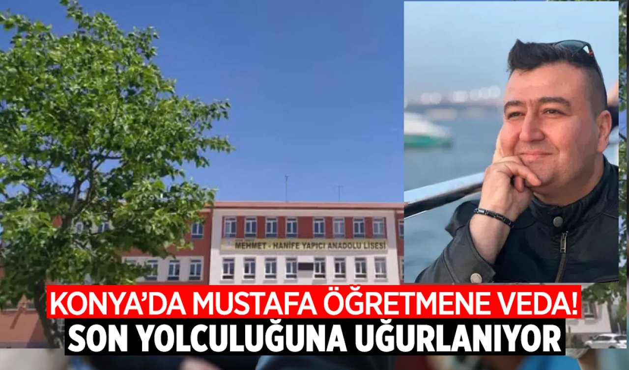 Konya’da Mustafa öğretmene veda! Son yolculuğuna uğurlandı