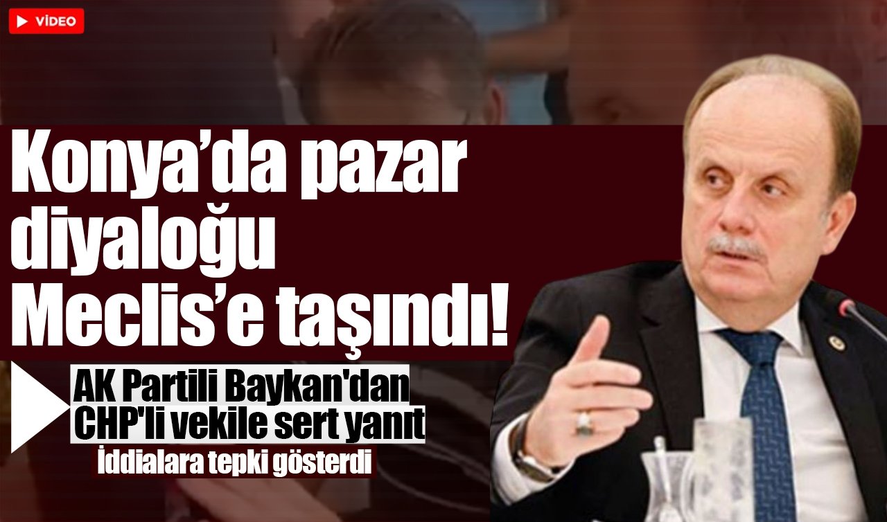 Konya’da pazar diyaloğu Meclis’e taşındı! AK Partili Baykan’dan CHP’li vekile sert yanıt: İddialara tepki gösterdi