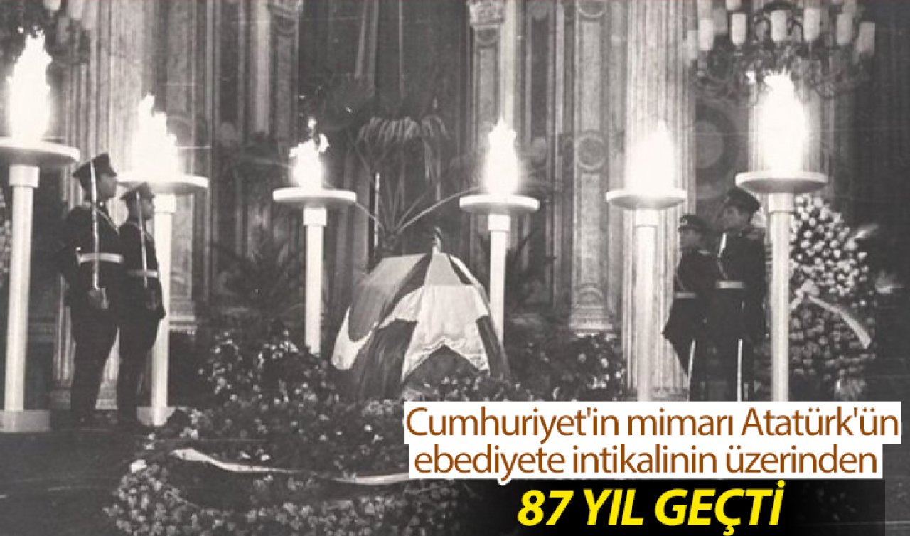 Cumhuriyet’in mimarı Atatürk’ün ebediyete intikalinin üzerinden 87 yıl geçti