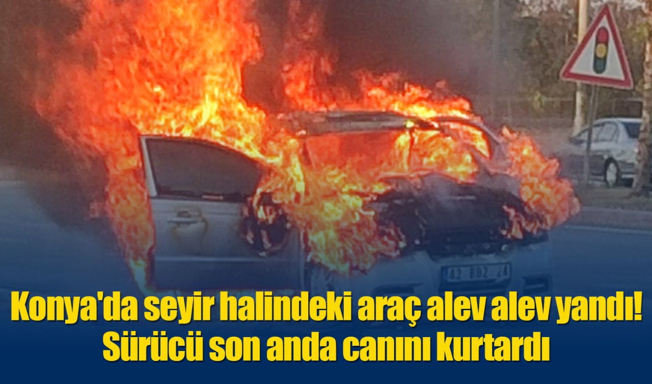 Konya’da seyir halindeki araç alev alev yandı! Sürücü son anda canını kurtardı 