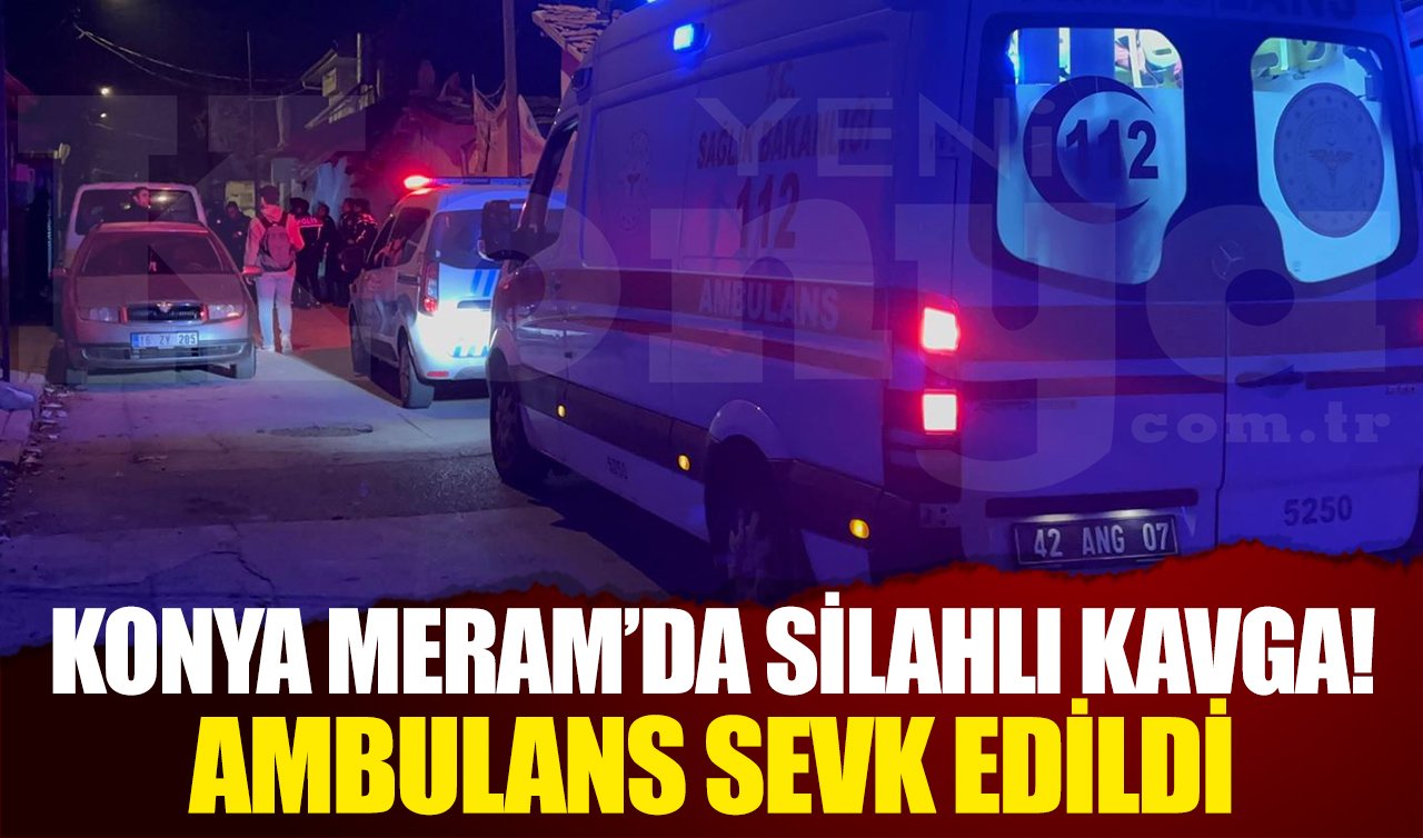 Konya Meram’da silahlı kavga! Ambulans sevk edildi