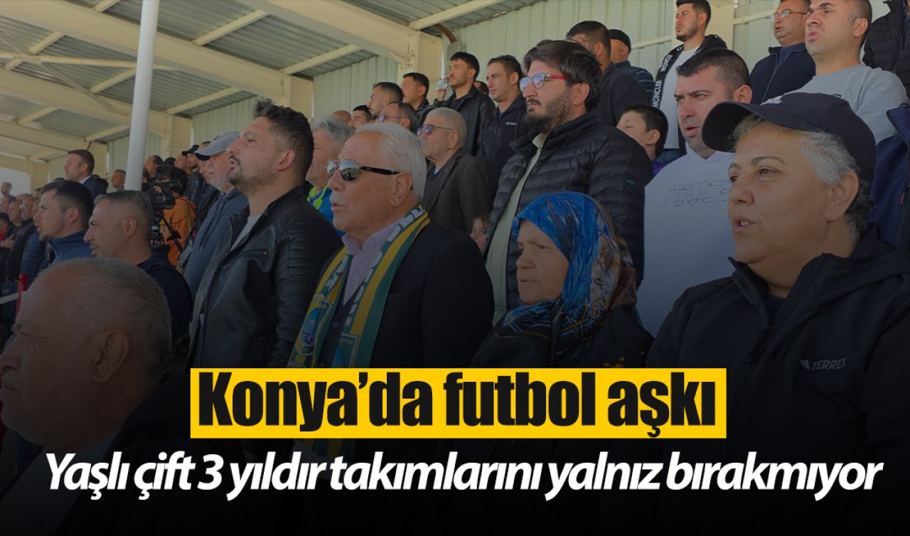 Konya’da futbol aşkı: Yaşlı çift 3 yıldır takımlarını yalnız bırakmıyor