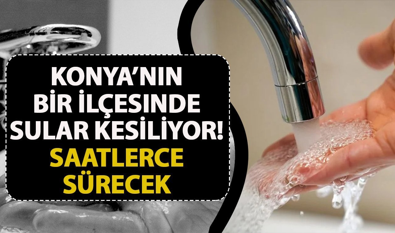 Konya’daki bir ilçede sular kesiliyor! Saatlerce sürecek 
