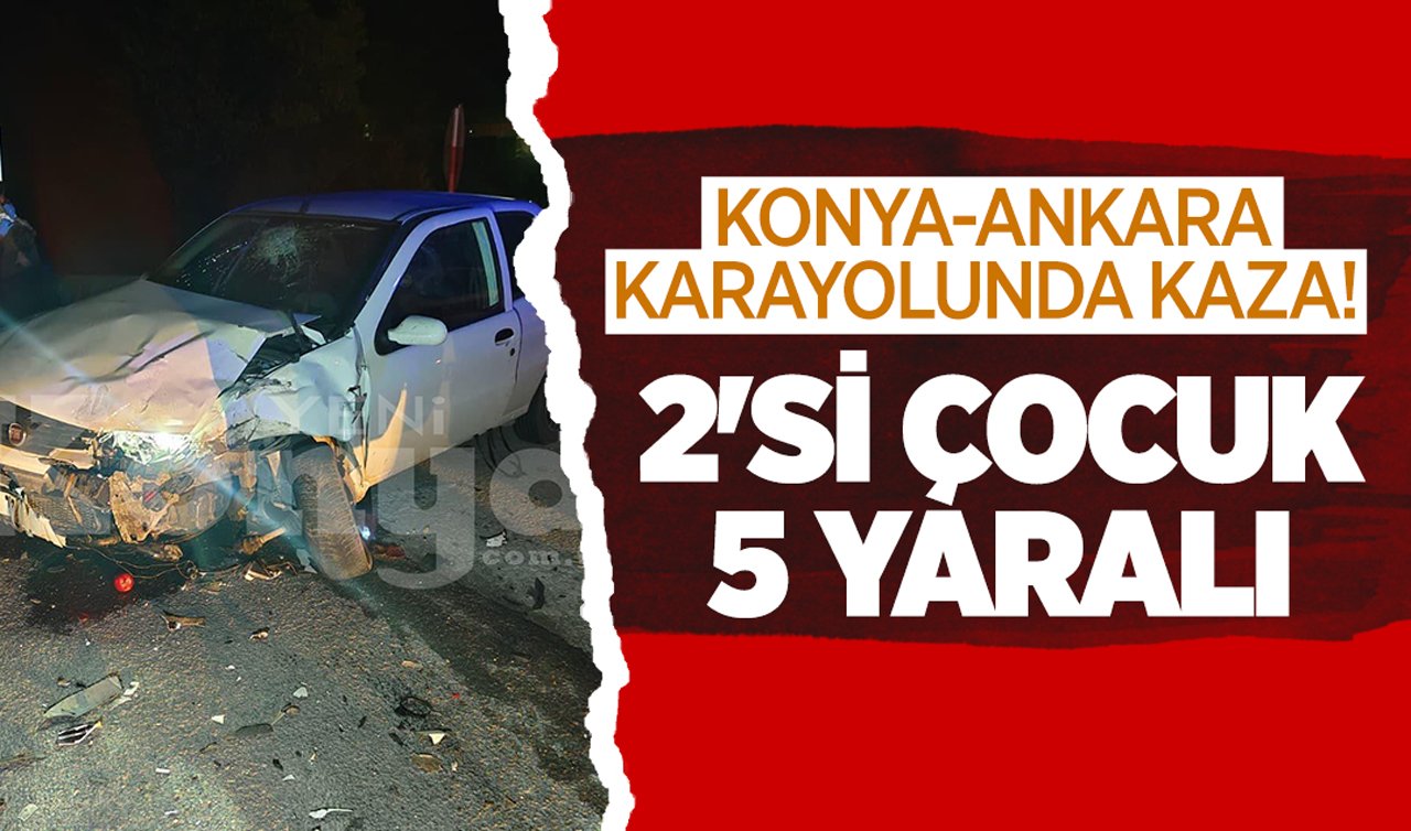 Konya-Ankara Karayolunda kaza! 2’si çocuk 5 yaralı