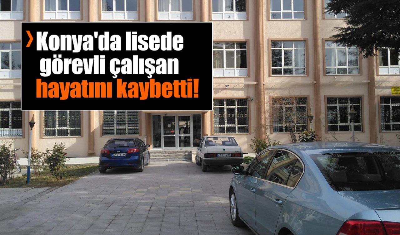 Konya’da lisede görevli çalışan hayatını kaybetti! 