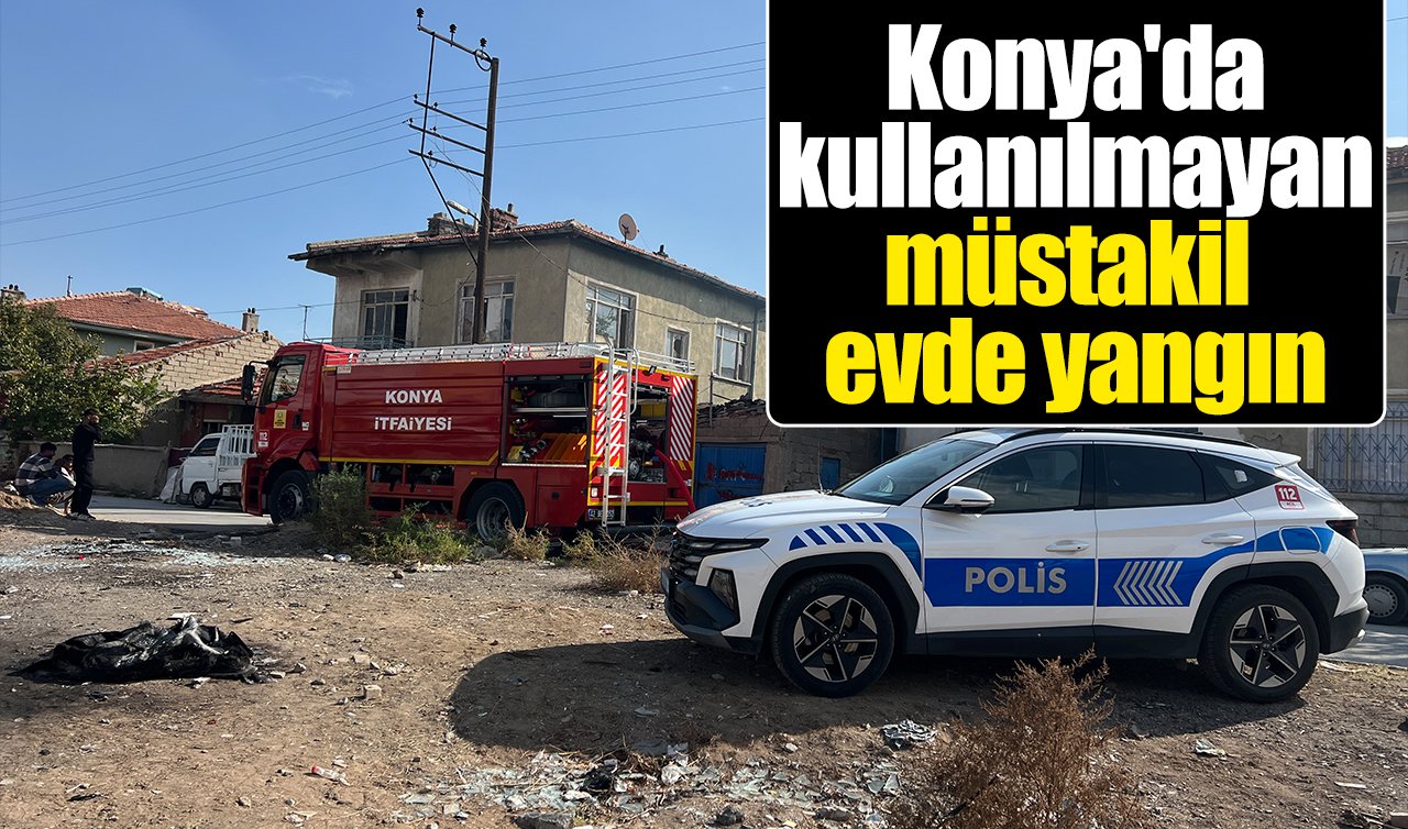 Konya’da kullanılmayan müstakil evde yangın