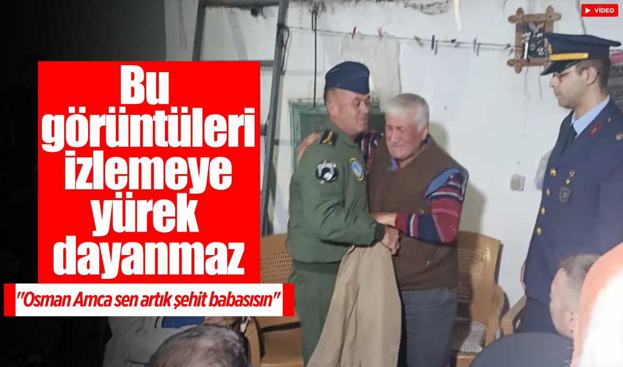 Bu görüntüleri izlemeye yürek dayanmaz: “Osman Amca sen artık şehit babasısın’’