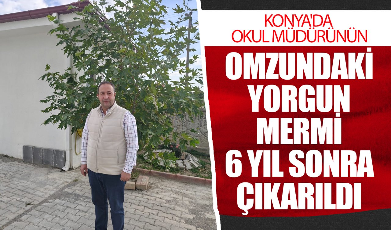 Konya’da okul müdürünün vücudundaki yorgun mermi 6 yıl sonra çıkarıldı