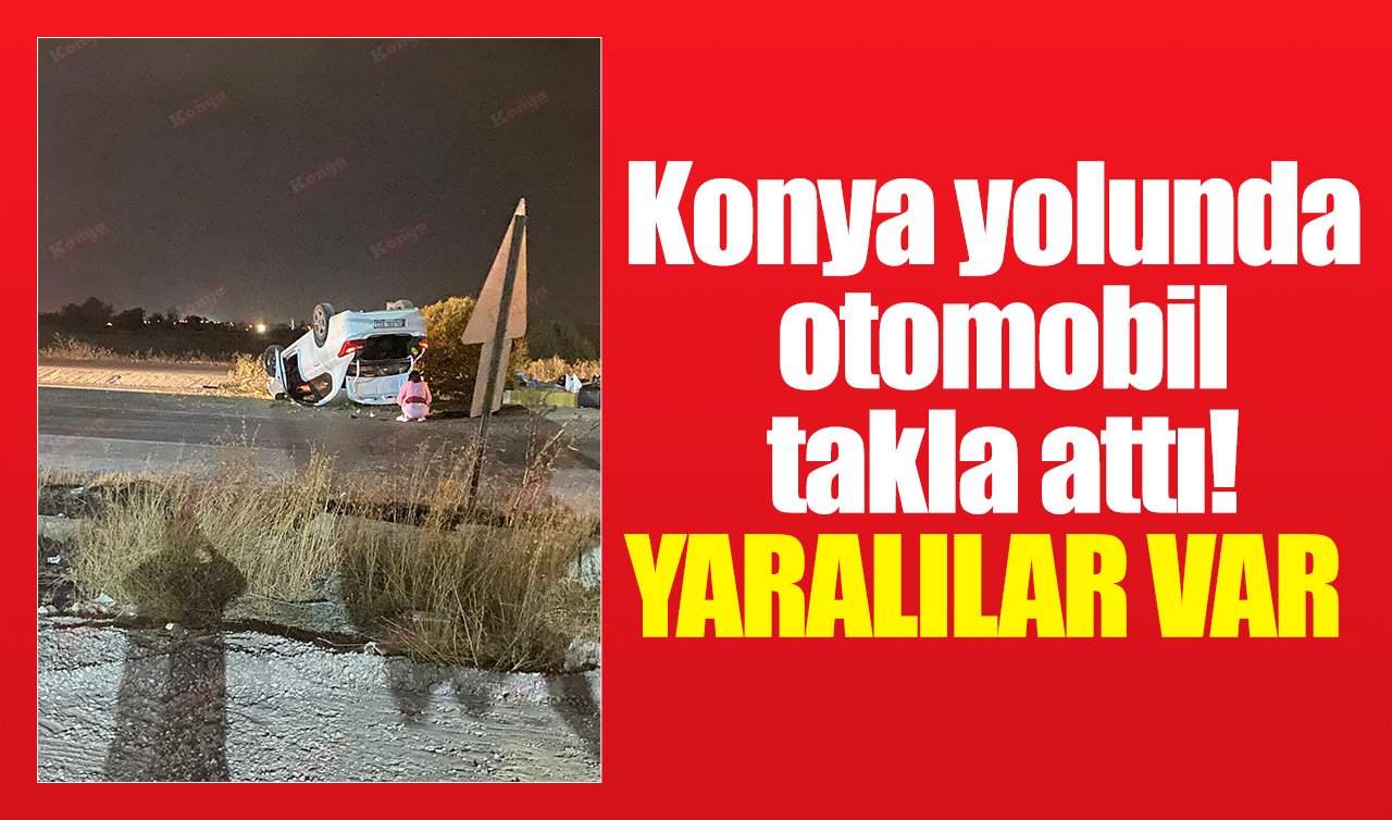 Konya yolunda otomobil takla attı! Yaralılar var