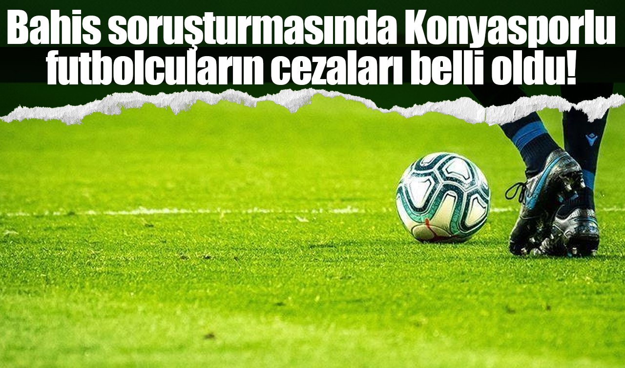 Bahis soruşturmasında Konyasporlu futbolcuların cezaları belli oldu!