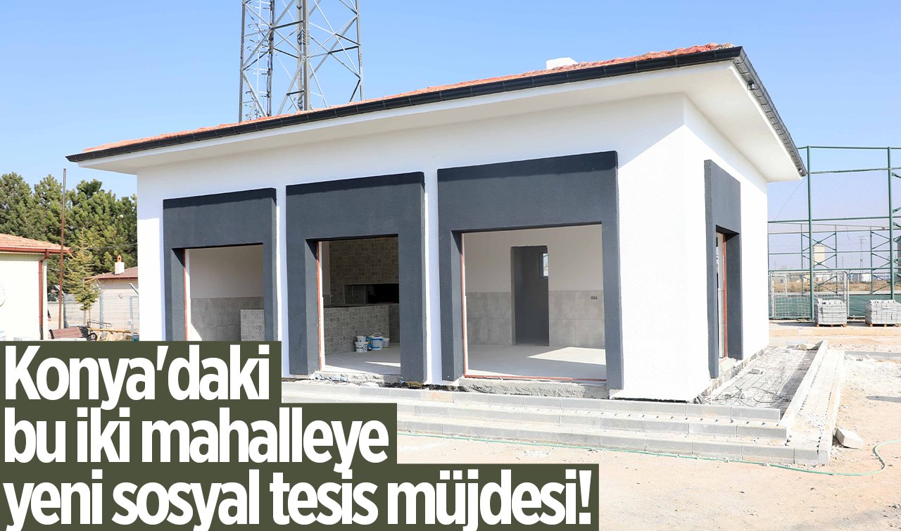 Konya’daki bu iki mahalleye yeni sosyal tesis müjdesi!