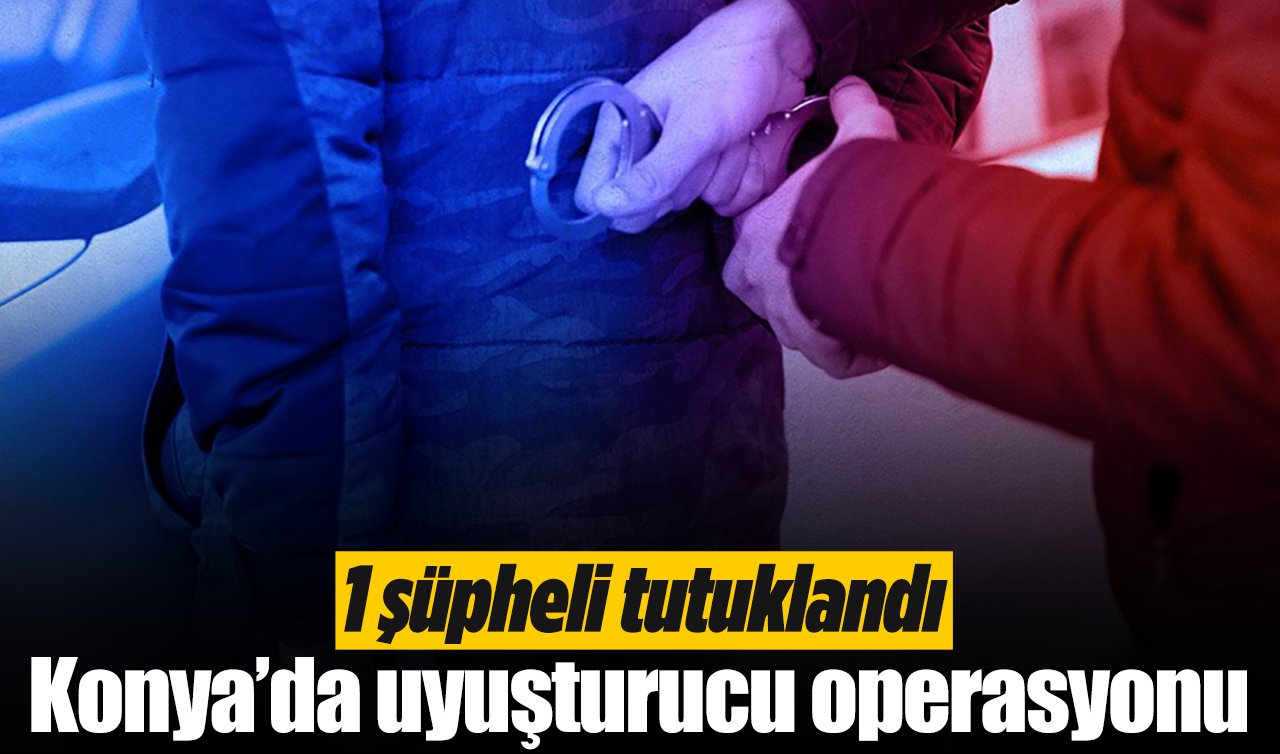  Konya’da uyuşturucu operasyonu: 1 şüpheli tutuklandı