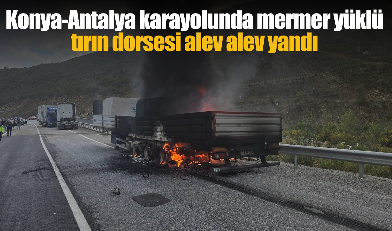 Konya-Antalya karayolunda mermer yüklü tırın dorsesi alev alev yandı