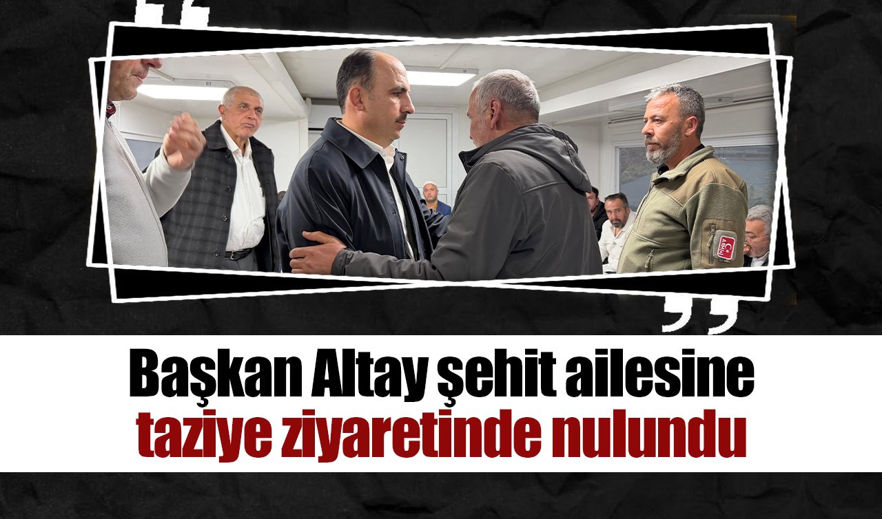 Başkan Altay Konyalı şehidin ailesine taziye ziyaretinde bulundu