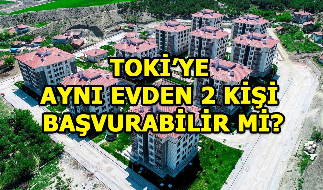 TOKİ AYNI EVDEN 2 KİŞİ BAŞVURABİLİR Mİ? Eşler (Karı-Koca) aynı anda TOKİ’ye başvuru yapabilir mi? Eşinin üzerine ev olan TOKİ’ye başvuru yapabiliyor mu?