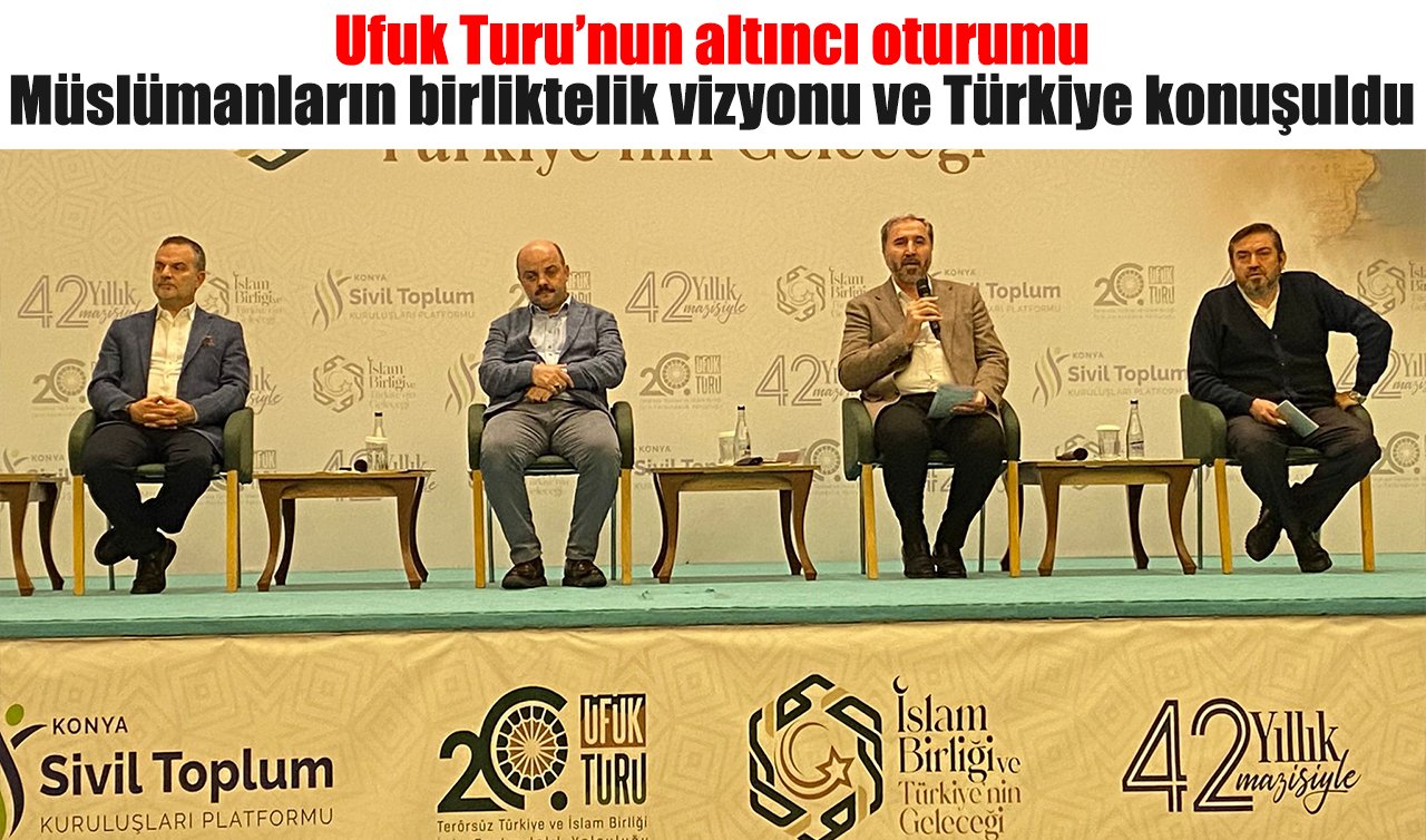 Ufuk Turu’nun altıncı oturumu: Müslümanların birliktelik vizyonu ve Türkiye konuşuldu
