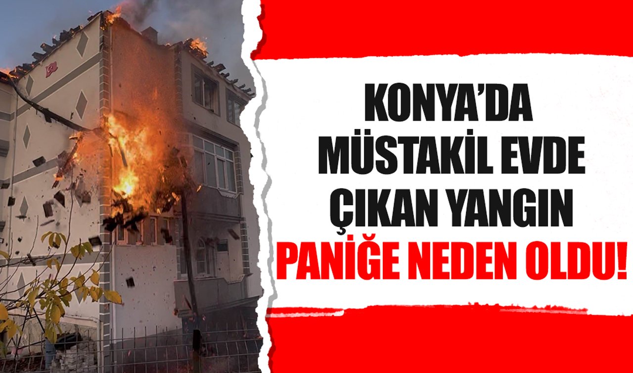 Konya’da müstakil evde çıkan yangın paniğe neden oldu