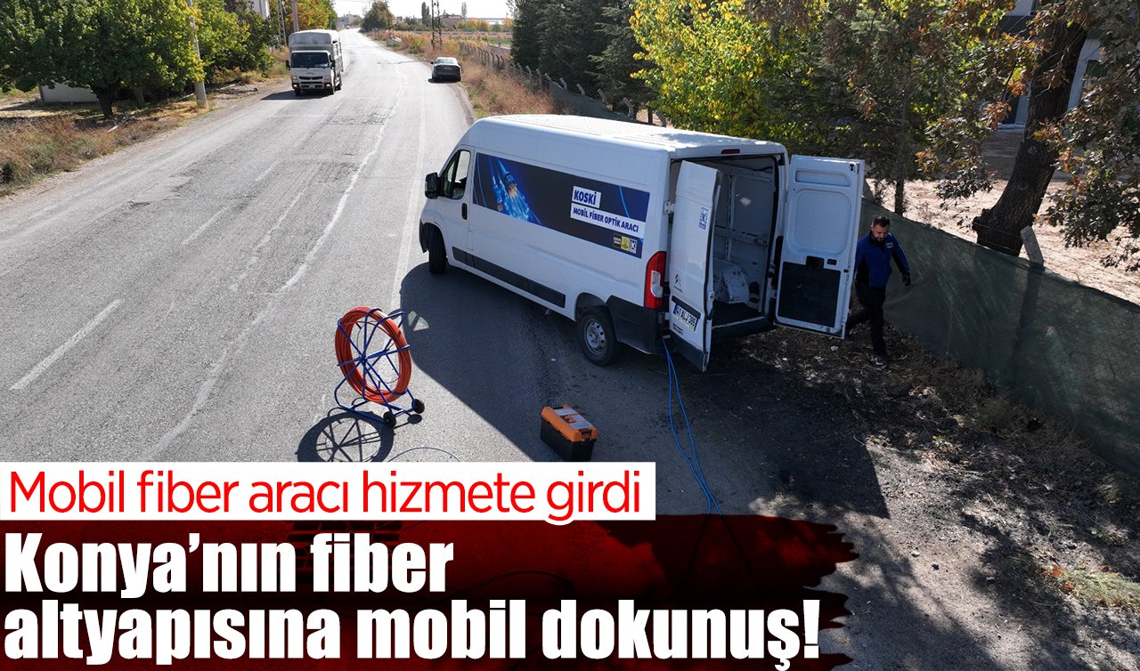 Konya’nın fiber altyapısına mobil dokunuş! Mobil fiber aracı hizmete girdi
