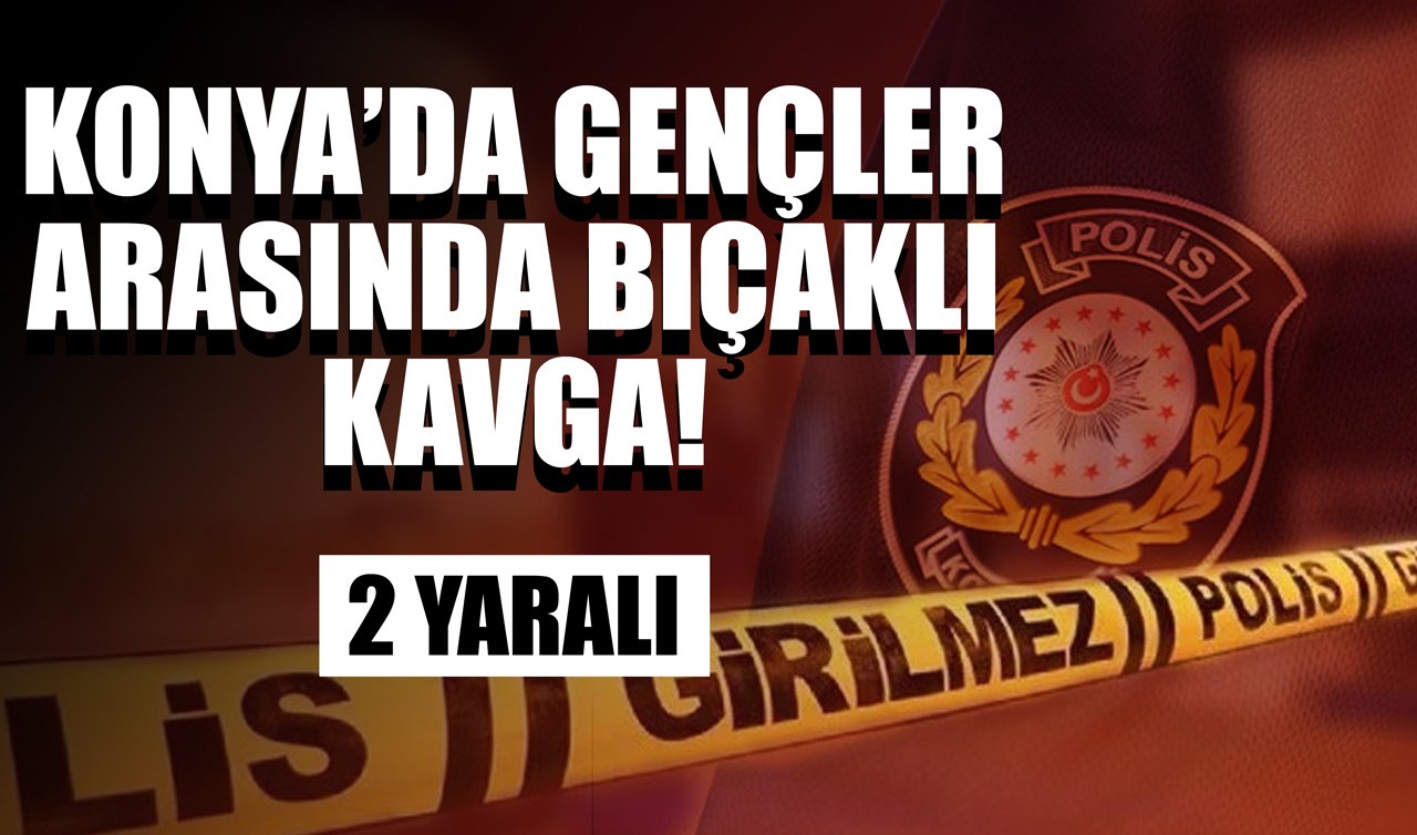 Konya’da gençler arasında bıçaklı kavga! 2 yaralı