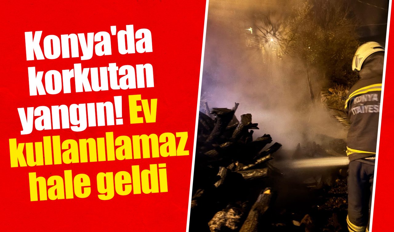 Konya’da korkutan yangın! Ev kullanılamaz hale geldi