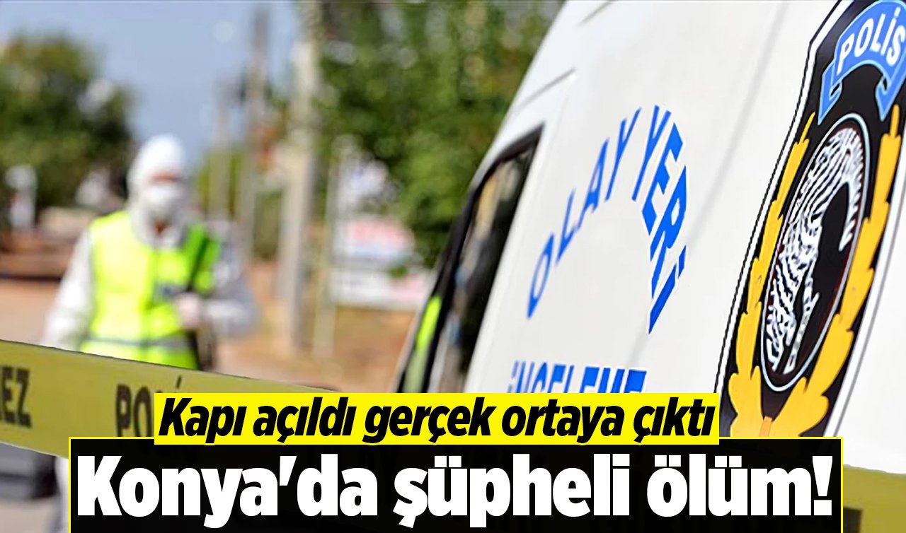 Konya’da şüpheli ölüm! Kapı açıldı gerçek ortaya çıktı