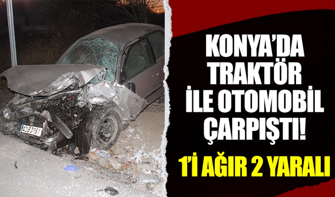 Konya’da traktör ile otomobil çarpıştı! 1’i ağır 2 yaralı