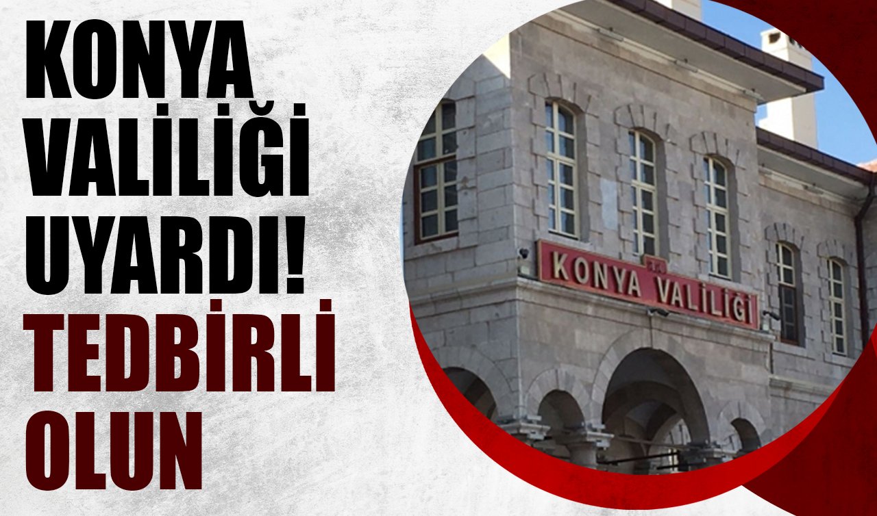 Konya Valiliği Uyardı! Tedbirli Olun