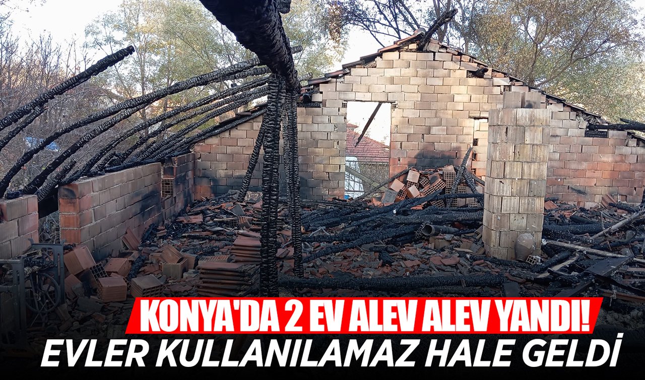 Konya’da 2 ev alev alev yandı! Evler kullanılamaz hale geldi