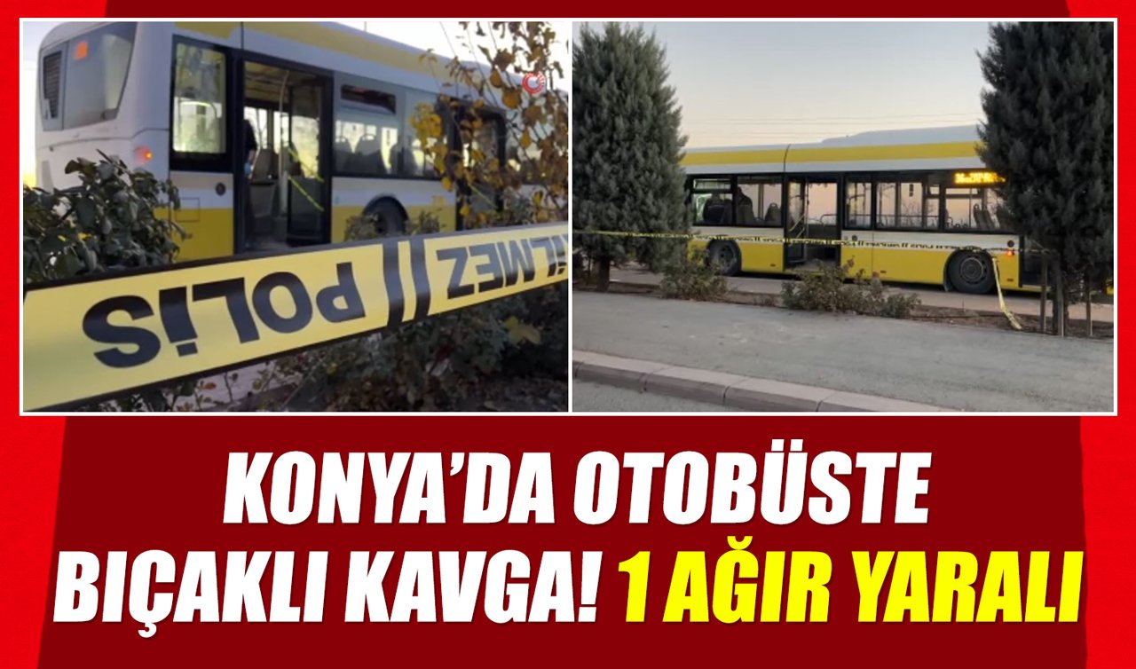Konya’da otobüste bıçaklı kavga! 1 ağır yaralı