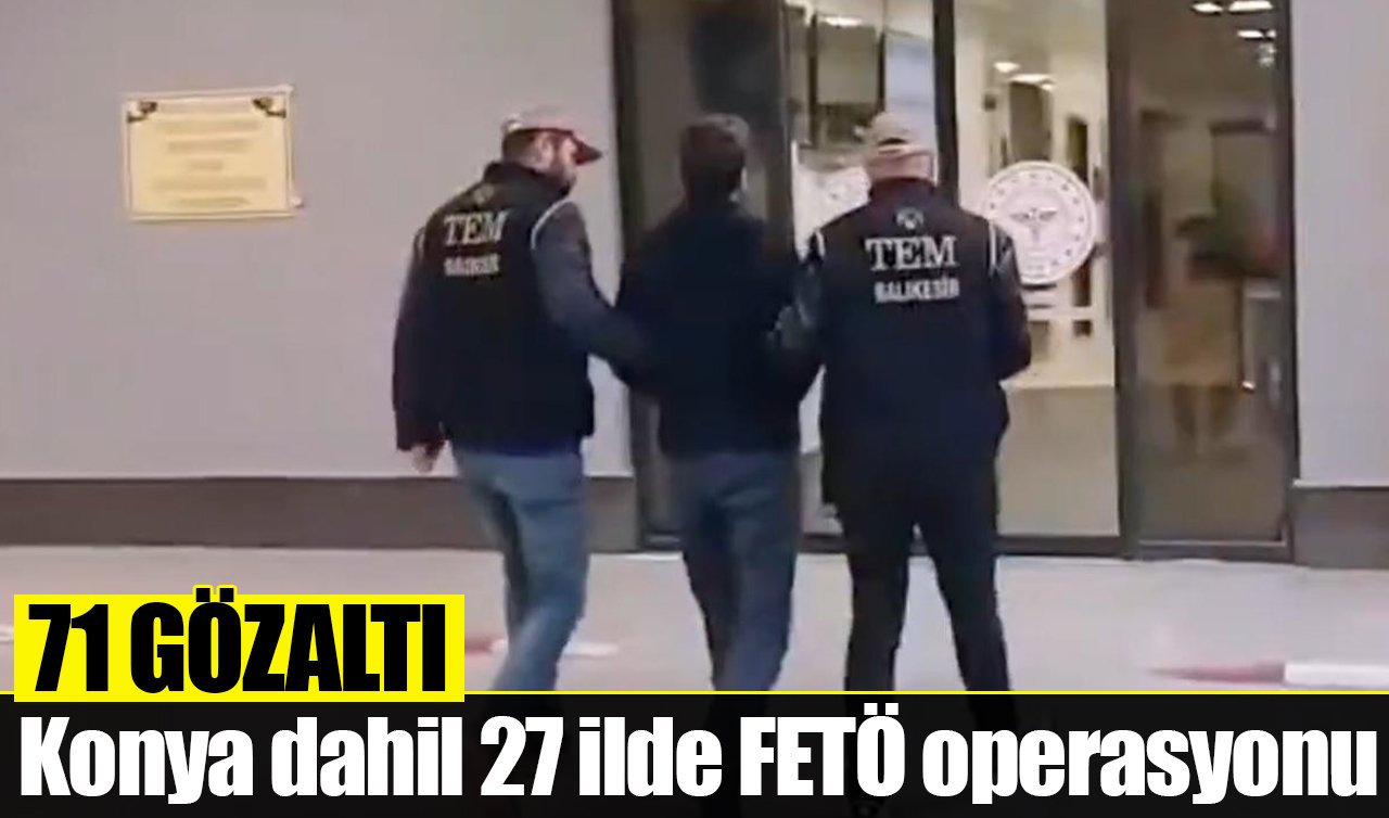 Konya dahil 27 ilde FETÖ operasyonu: 71 gözaltı