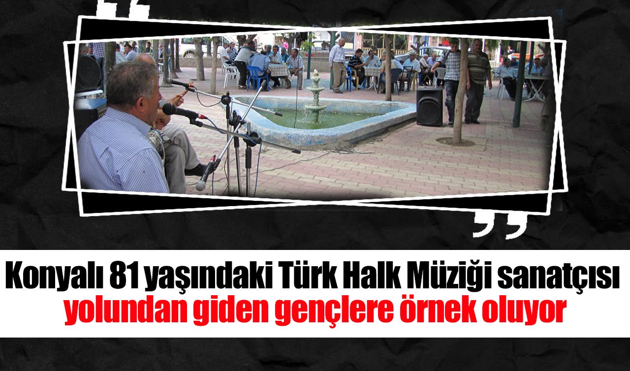 Konyalı 81 yaşındaki Türk Halk Müziği sanatçısı yolundan giden gençlere örnek oluyor
