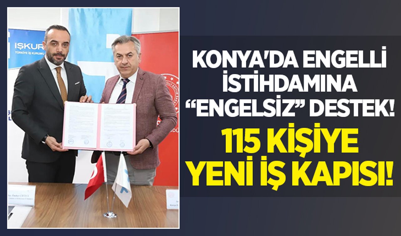 Konya’da engelli istihdamına “Engelsiz’’ destek: 115 kişiye yeni iş kapısı!