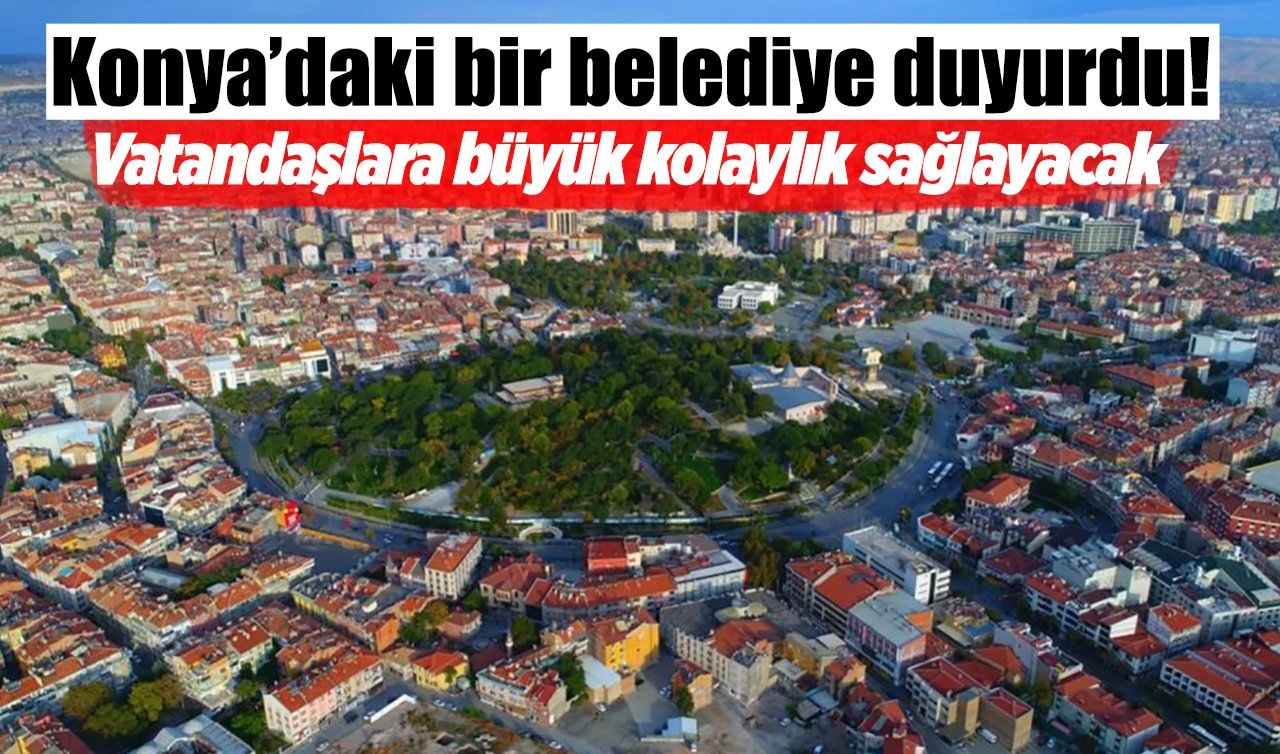 Konya’daki bir belediye duyurdu! Vatandaşlara büyük kolaylık sağlayacak