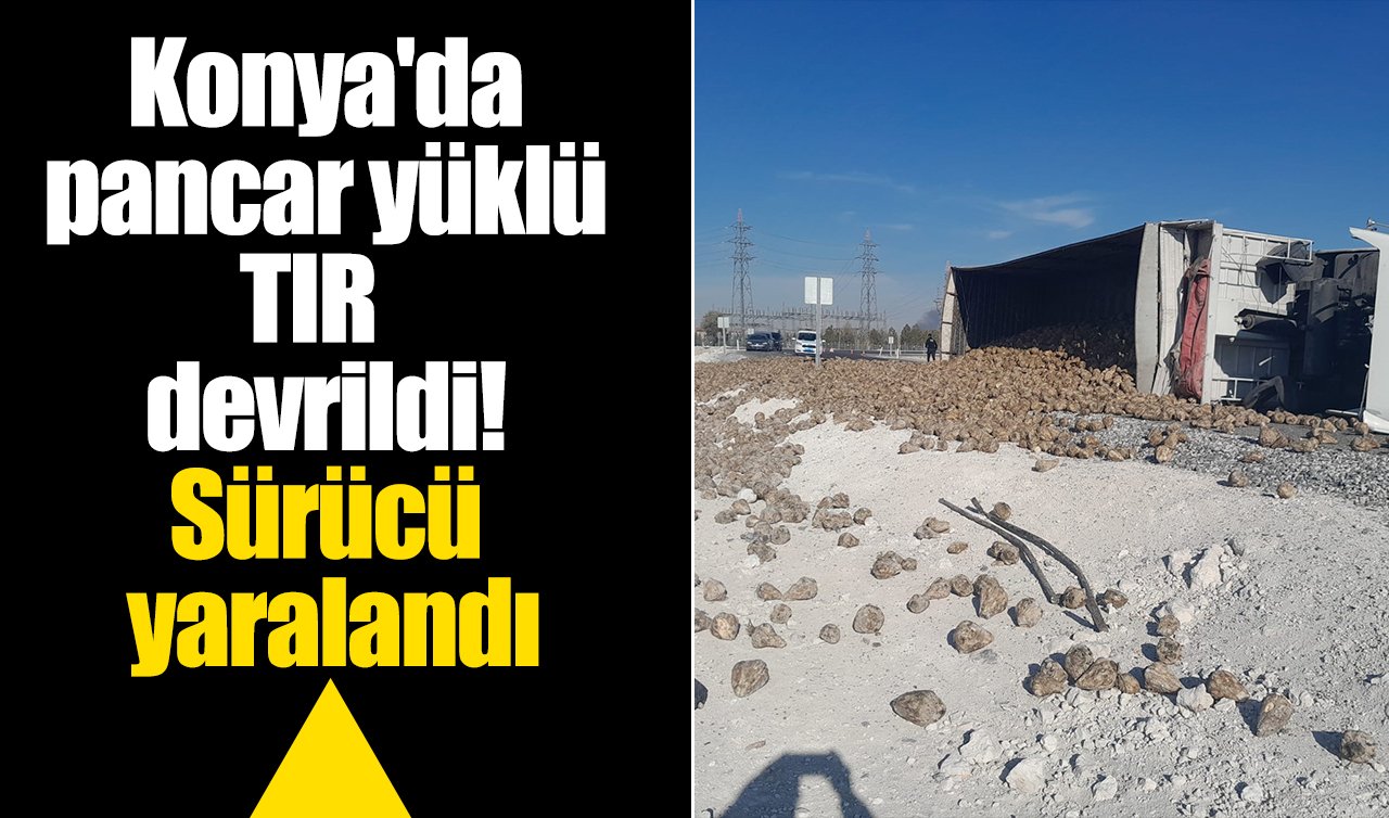 Konya’da pancar yüklü tır devrildi: Sürücü yaralandı