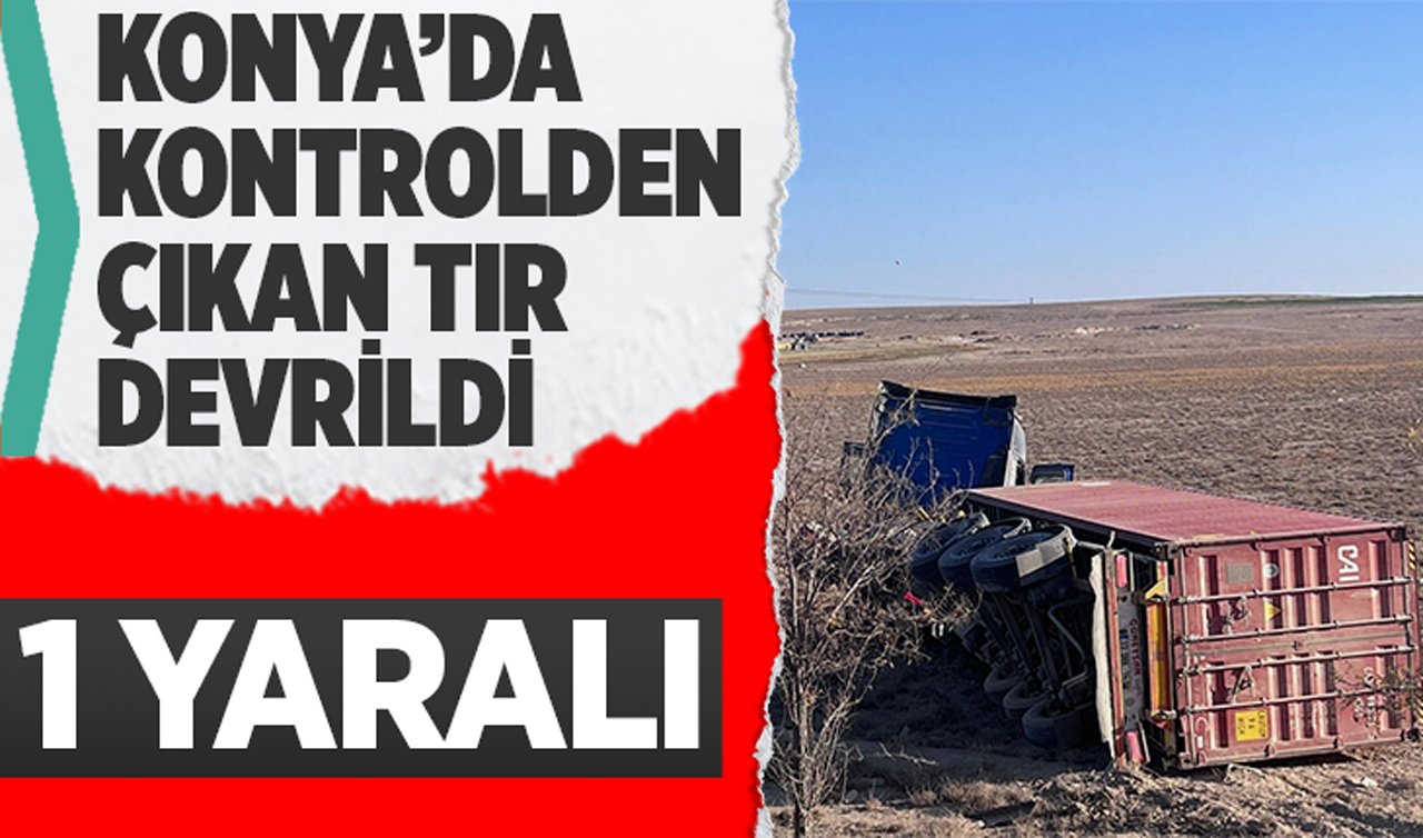  Konya’da kontrolden çıkan TIR devrildi: 1 yaralı