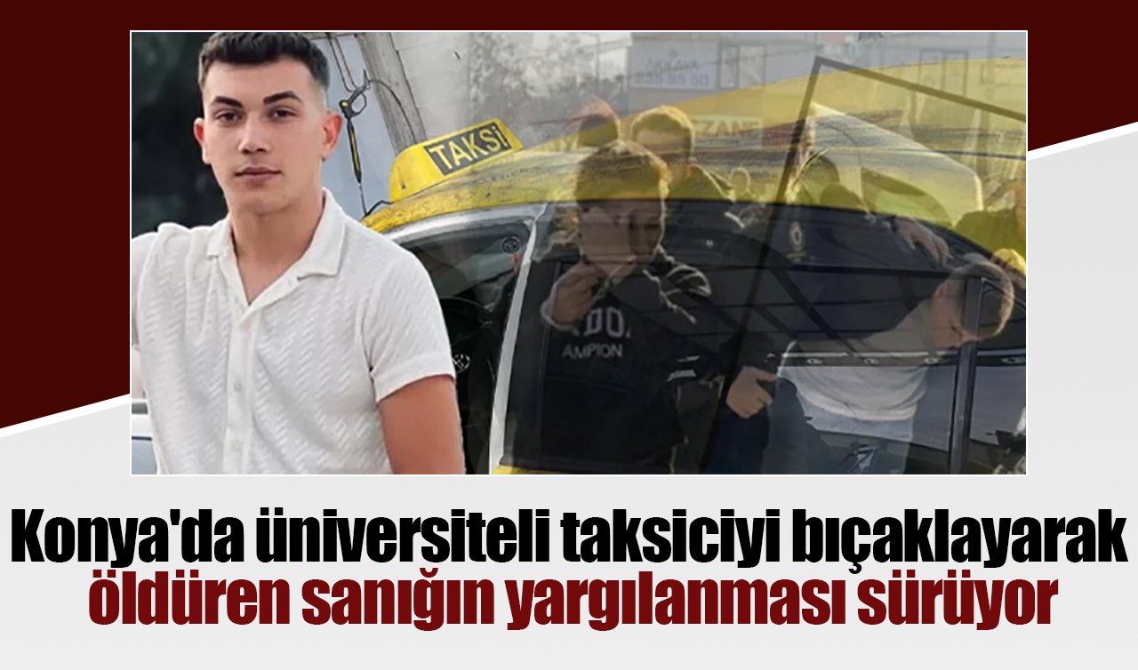 Konya’da üniversiteli taksiciyi bıçaklayarak öldüren sanığın yargılanması sürüyor