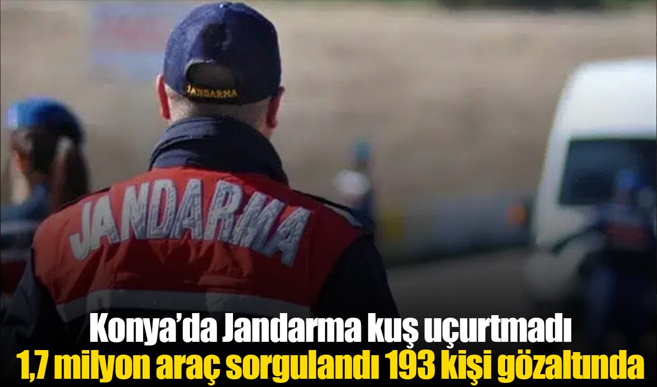 Konya’da Jandarma kuş uçurtmadı: 1,7 milyon araç sorgulandı 193 kişi gözaltında