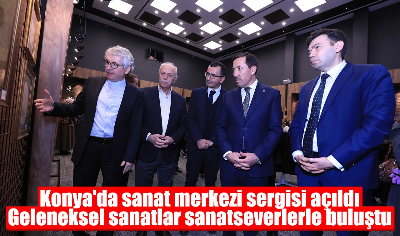 Konya’da sanat merkezi sergisi açıldı: Geleneksel sanatlar sanatseverlerle buluştu 